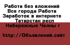 Работа без вложений - Все города Работа » Заработок в интернете   . Татарстан респ.,Набережные Челны г.